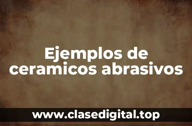 Ejemplos de ceramicos abrasivos