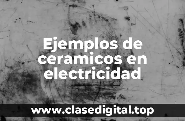 Ejemplos de ceramicos en electricidad