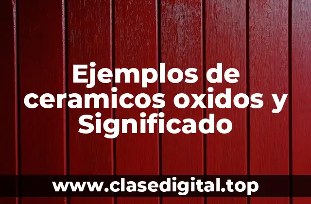 Ejemplos de ceramicos oxidos y Significado