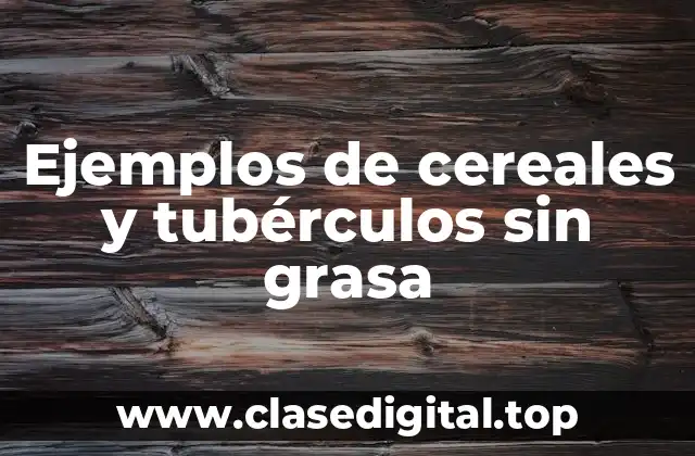 Ejemplos de cereales y tubérculos sin grasa