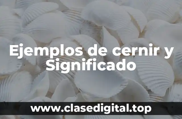 Ejemplos de cernir y Significado