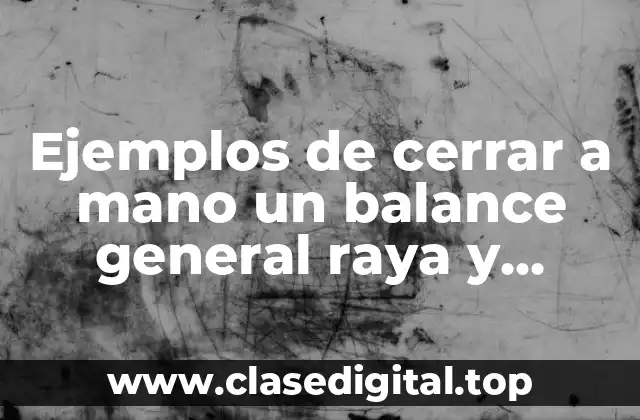 Ejemplos de cerrar a mano un balance general raya y Significado