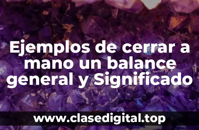 Ejemplos de cerrar a mano un balance general y Significado