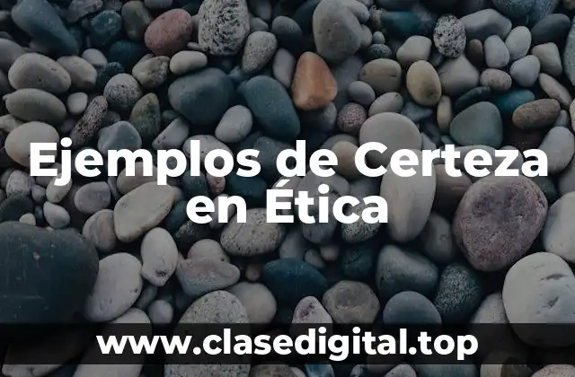 Ejemplos de Certeza en Ética