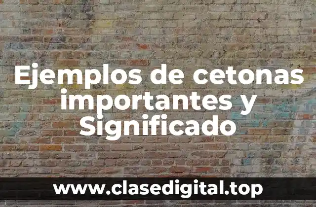 Ejemplos de cetonas importantes y Significado