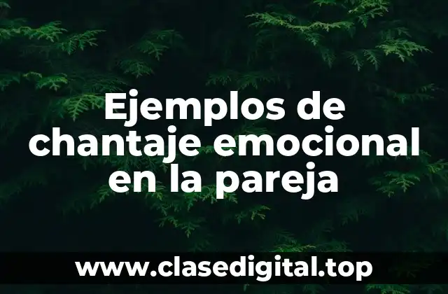 Ejemplos de chantaje emocional en la pareja