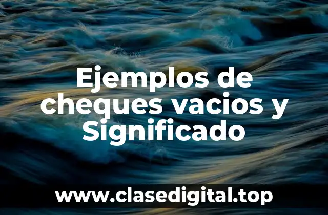 Ejemplos de cheques vacios y Significado