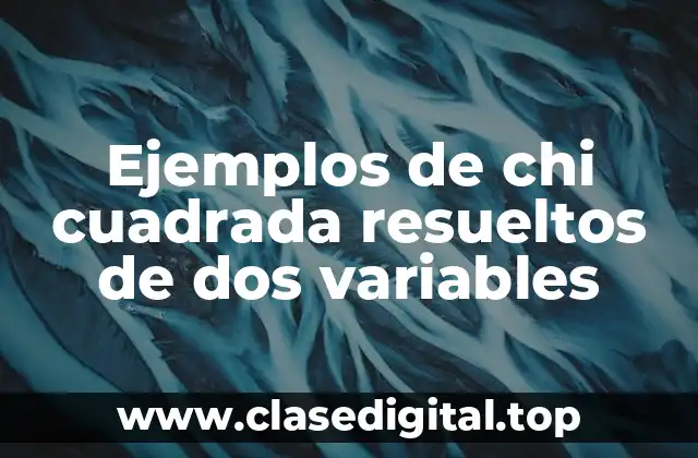 Ejemplos de chi cuadrada resueltos de dos variables