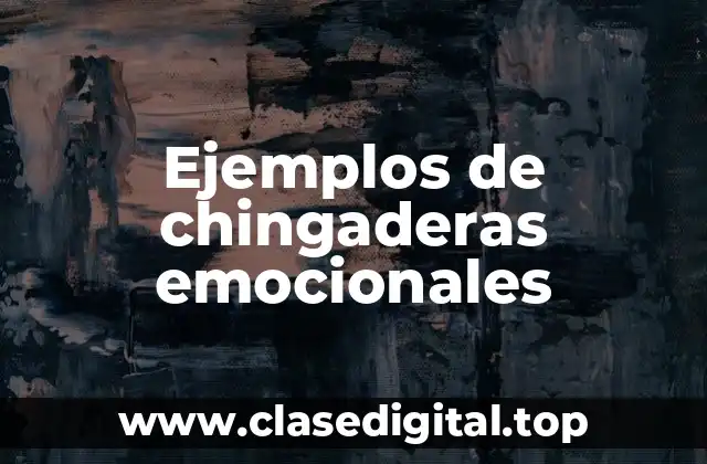 Ejemplos de chingaderas emocionales