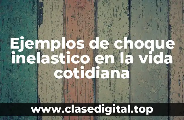 Ejemplos de choque inelastico en la vida cotidiana