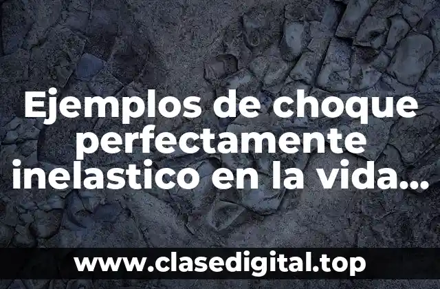 Ejemplos de choque perfectamente inelastico