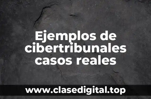 Ejemplos de cibertribunales casos reales