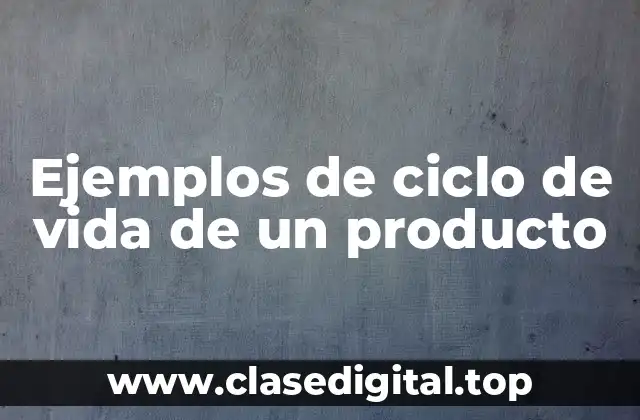 Ejemplos de ciclo de vida de un producto