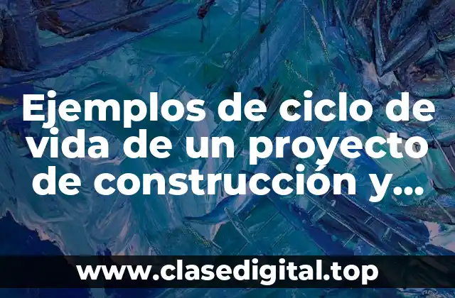 Ejemplos de ciclo de vida de un proyecto de construcción y Significado