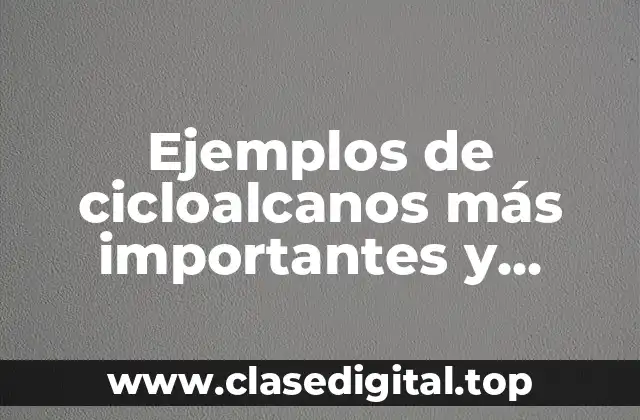 Ejemplos de cicloalcanos más importantes y Significado