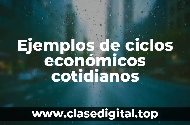 Ejemplos de ciclos económicos cotidianos