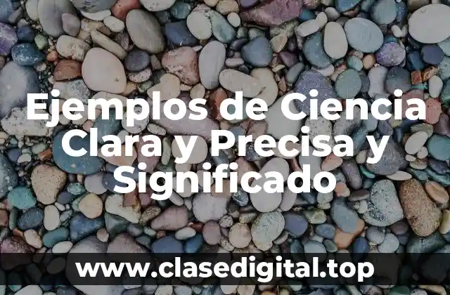 Ejemplos de Ciencia Clara y Precisa y Significado
