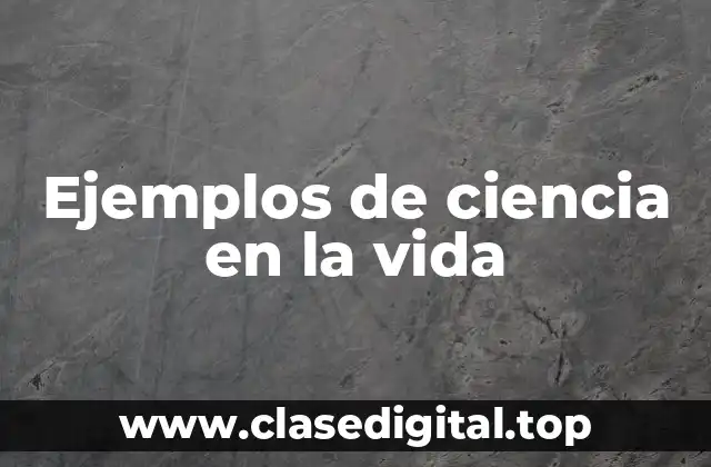 Ejemplos de ciencia en la vida
