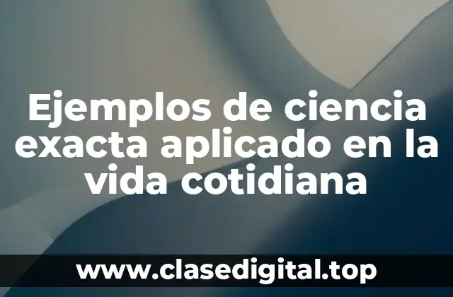 Ejemplos de ciencia exacta aplicado en la vida cotidiana