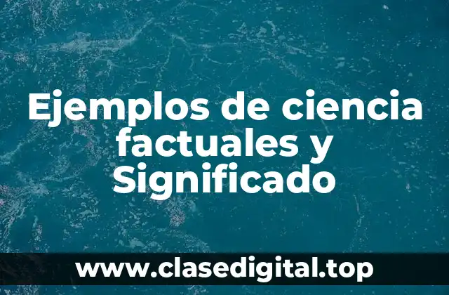 Ejemplos de ciencia factuales y Significado