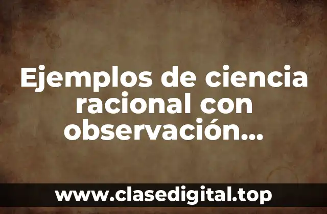Ejemplos de ciencia racional con observación, evaluación y criterio y Significado