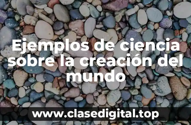 Ejemplos de ciencia sobre la creación del mundo