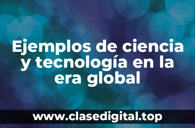 Ejemplos de ciencia y tecnología en la era global