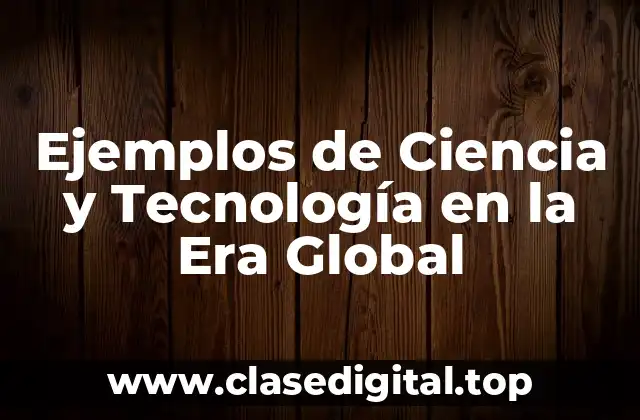 Ejemplos de Ciencia y Tecnología en la Era Global