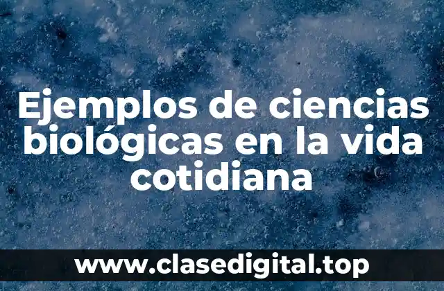 Ejemplos de ciencias biológicas en la vida cotidiana