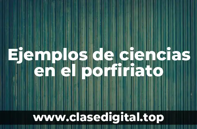 Ejemplos de ciencias en el porfiriato