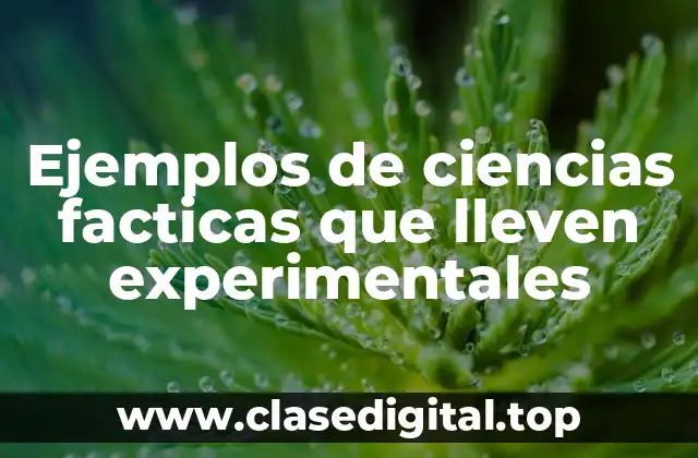 Ejemplos de ciencias facticas que lleven experimentales