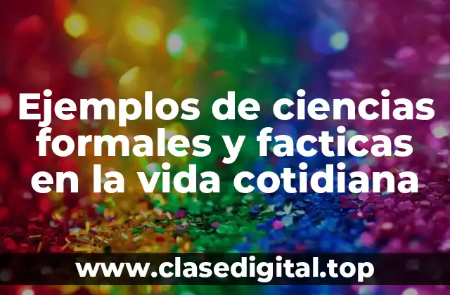 Ejemplos de ciencias formales y facticas en la vida cotidiana