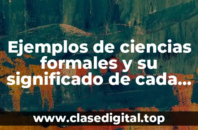 Ejemplos de ciencias formales y su significado de cada una y Significado