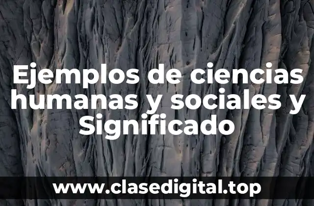 Ejemplos de ciencias humanas y sociales y Significado