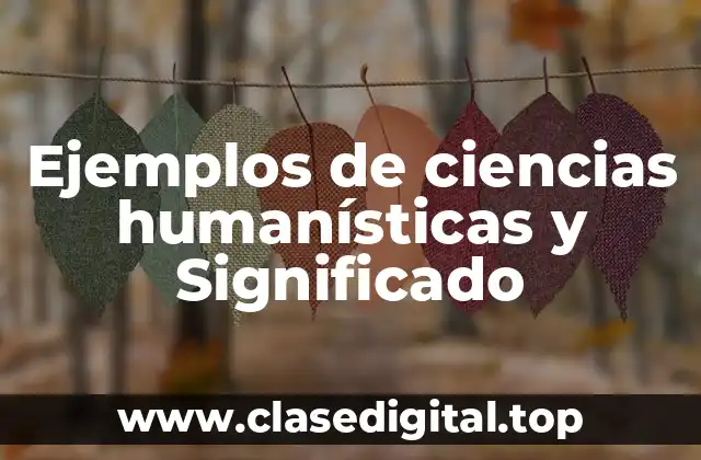 Ejemplos de ciencias humanísticas y Significado