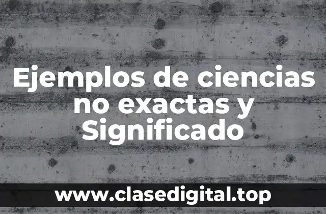 Ejemplos de ciencias no exactas y Significado