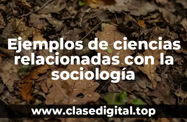 Ejemplos de ciencias relacionadas con la sociología