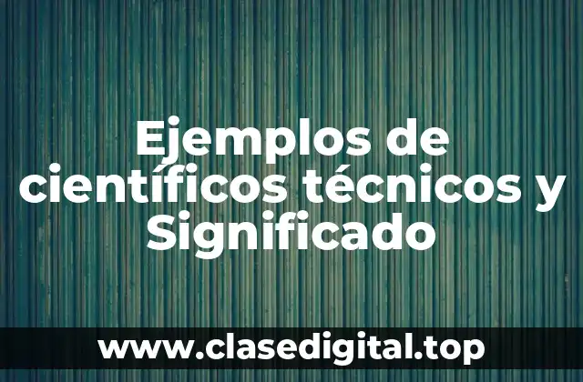 Ejemplos de científicos técnicos y Significado