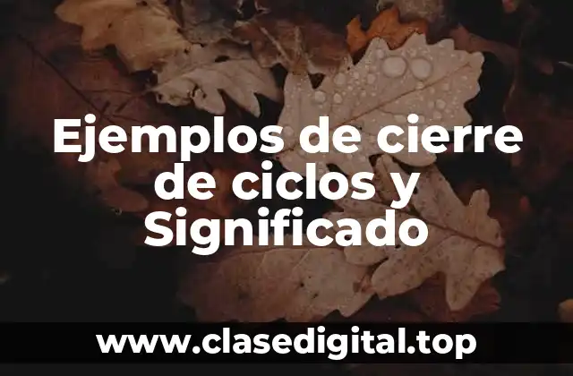 Ejemplos de cierre de ciclos y Significado