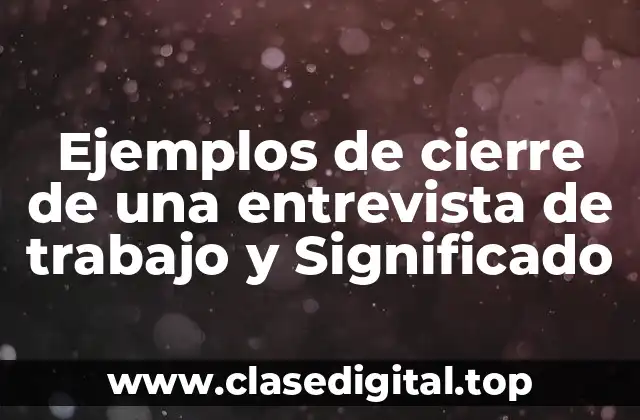 Ejemplos de cierre de una entrevista de trabajo y Significado