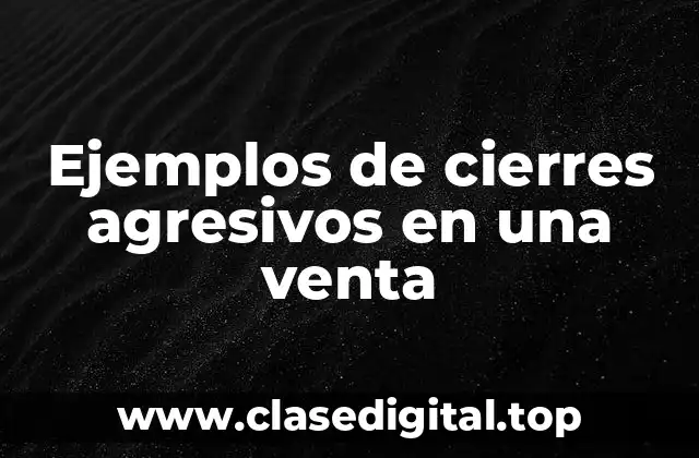 Ejemplos de cierres agresivos en una venta