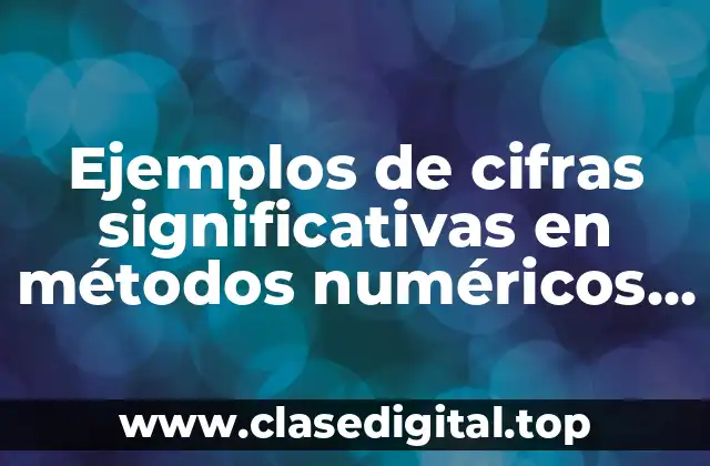 Ejemplos de cifras significativas en métodos numéricos y Significado