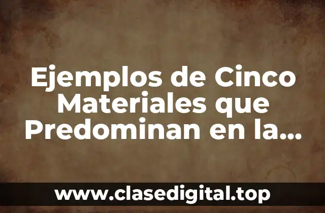 Ejemplos de Cinco Materiales que Predominan en la Sociedad Actual