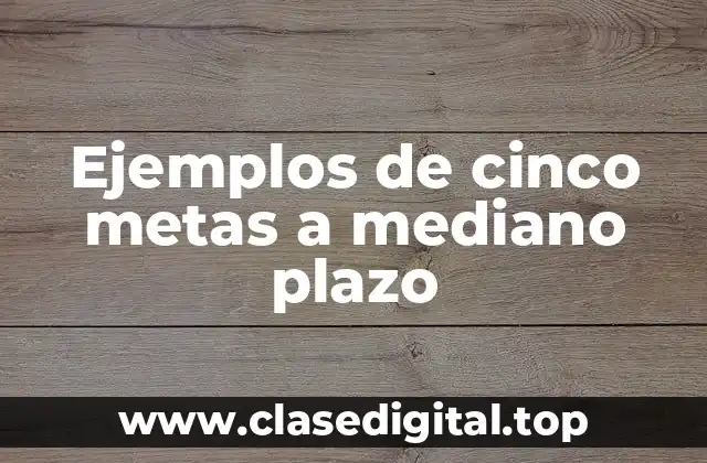 Ejemplos de cinco metas a mediano plazo