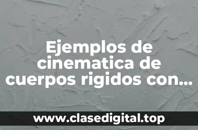 Ejemplos de cinematica de cuerpos rigidos con desplazamiento angular