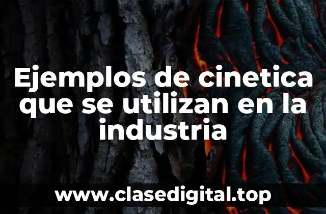 Ejemplos de cinetica que se utilizan en la industria