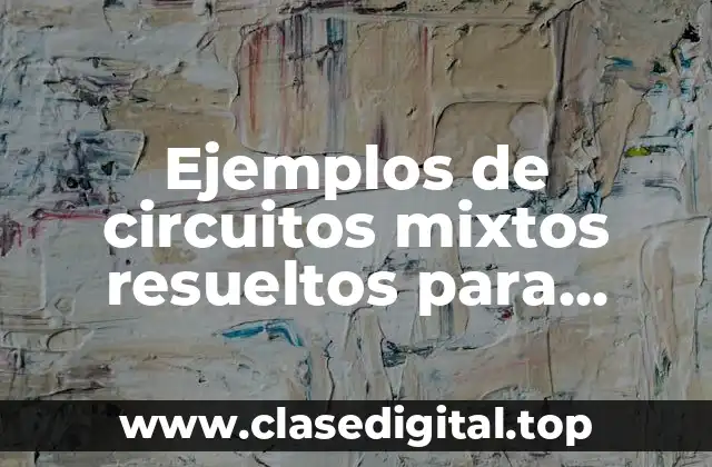 Ejemplos de circuitos mixtos resueltos para calcular resistencia total