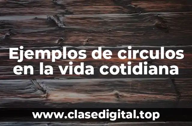 Ejemplos de circulos en la vida cotidiana