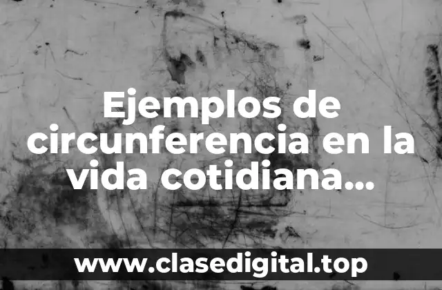 Ejemplos de circunferencia en la vida cotidiana