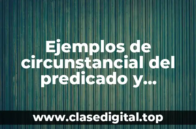 Ejemplos de circunstancial del predicado y Significado